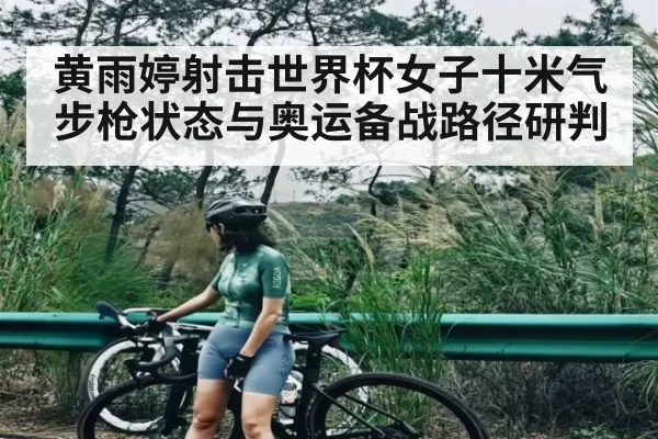 黄雨婷射击世界杯女子十米气步枪状态与奥运备战路径研判 | LPL